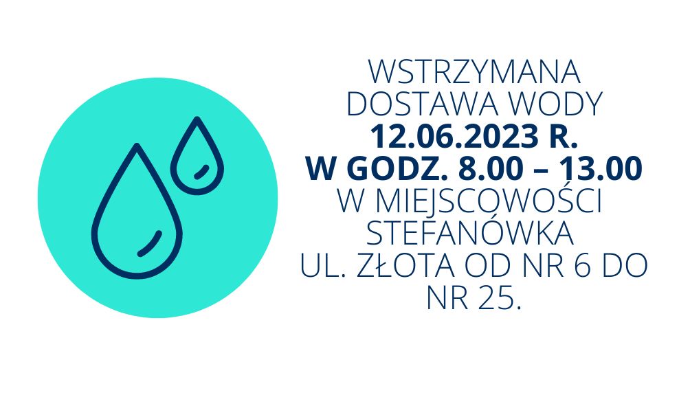 Wstrzymanie dostawy wody 12.06.2023 r. w godz. 8.00 – 13.00 w miejscowości STEFANÓWKA UL. ZŁOTA od nr 6 do nr 25.