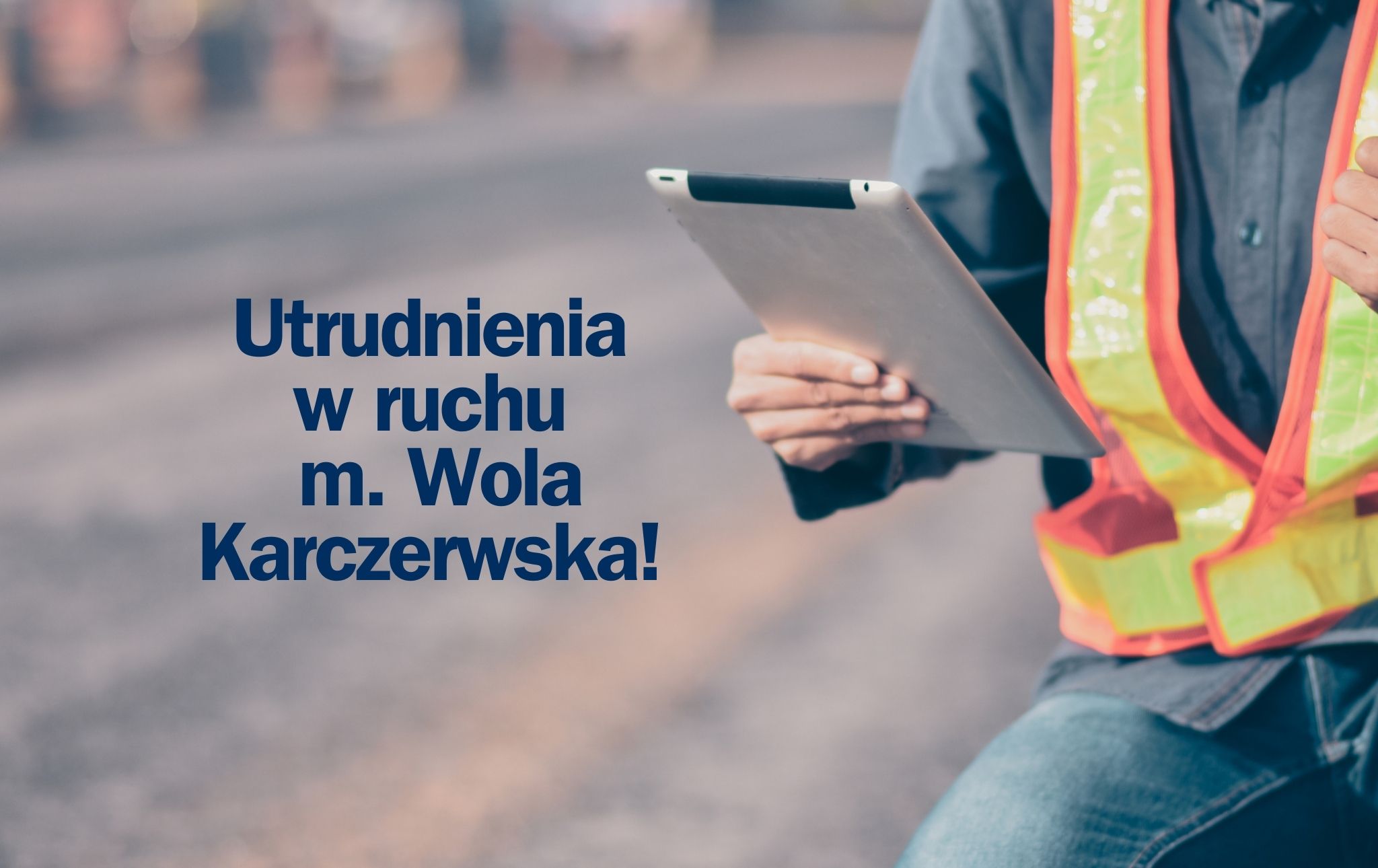 Po lewej stronie znajduje się napis: Utrudnienia w ruchu m. Wola Karczewska, po prawej widać sylwetkę mężczyzny w odblaskowej kamizelce, który trzyma laptopa