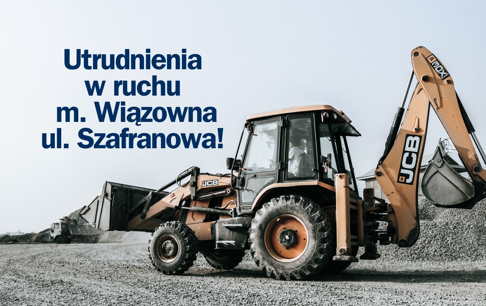 Na pierwszym planie znajduje się koparka marki JCB. W tle górki z kruszywem. W lewym górnym rogu napis: Utrudnienia w ruchu m. Wiązowna ul. Szafranowa!"